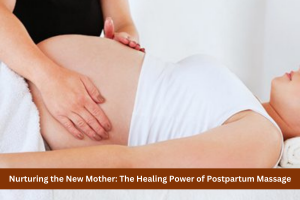 Nurturing the New Mother: The Healing Power of Postpartum Massage
